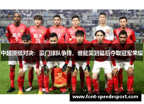 中超顶级对决：豪门球队争锋，谁能笑到最后夺取冠军荣耀