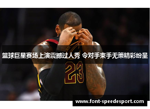 篮球巨星赛场上演震撼过人秀 令对手束手无策精彩纷呈