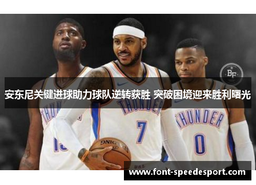 安东尼关键进球助力球队逆转获胜 突破困境迎来胜利曙光