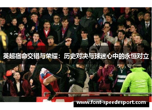 英超宿命交错与荣耀：历史对决与球迷心中的永恒对立
