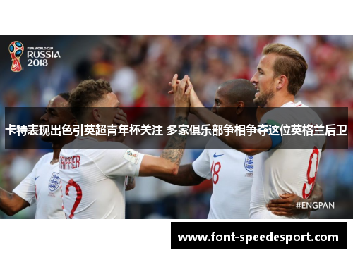 卡特表现出色引英超青年杯关注 多家俱乐部争相争夺这位英格兰后卫