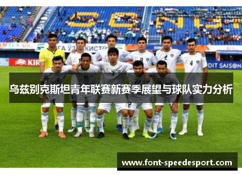 乌兹别克斯坦青年联赛新赛季展望与球队实力分析