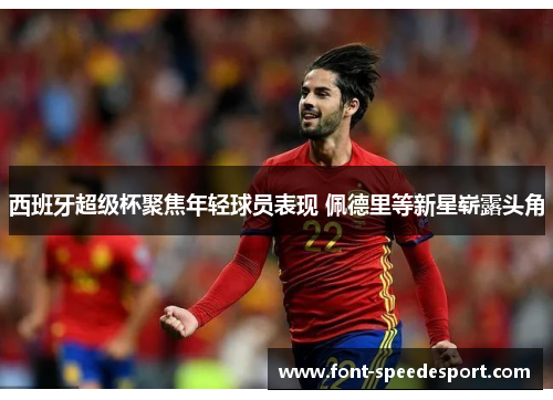 西班牙超级杯聚焦年轻球员表现 佩德里等新星崭露头角