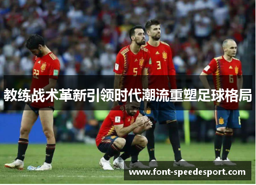 教练战术革新引领时代潮流重塑足球格局