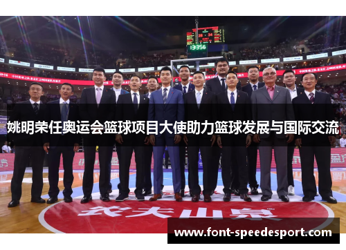 姚明荣任奥运会篮球项目大使助力篮球发展与国际交流