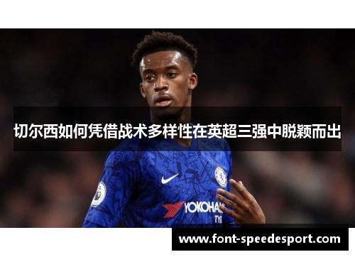切尔西如何凭借战术多样性在英超三强中脱颖而出