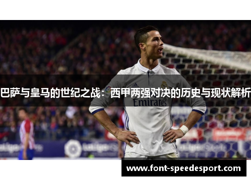 巴萨与皇马的世纪之战：西甲两强对决的历史与现状解析