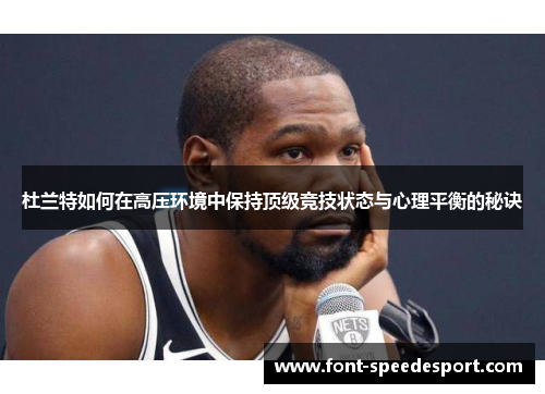 杜兰特如何在高压环境中保持顶级竞技状态与心理平衡的秘诀