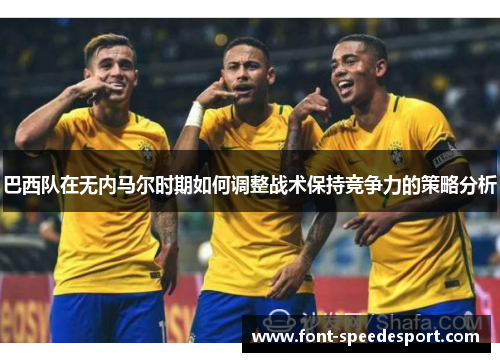 巴西队在无内马尔时期如何调整战术保持竞争力的策略分析