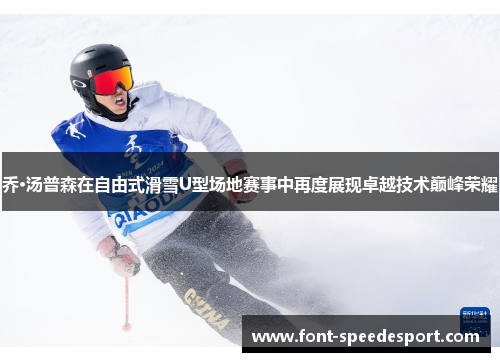 乔·汤普森在自由式滑雪U型场地赛事中再度展现卓越技术巅峰荣耀