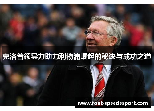 克洛普领导力助力利物浦崛起的秘诀与成功之道