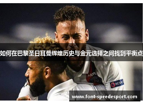 如何在巴黎圣日耳曼辉煌历史与金元选择之间找到平衡点