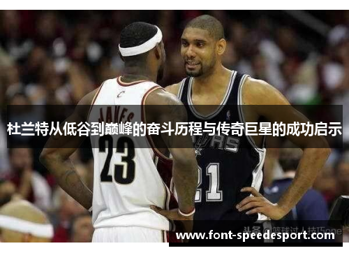 杜兰特从低谷到巅峰的奋斗历程与传奇巨星的成功启示
