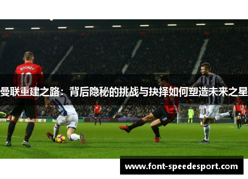 曼联重建之路：背后隐秘的挑战与抉择如何塑造未来之星