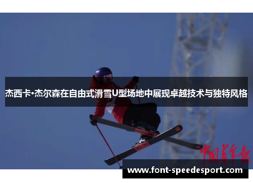 杰西卡·杰尔森在自由式滑雪U型场地中展现卓越技术与独特风格