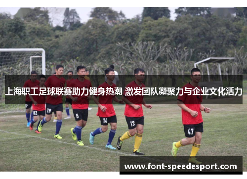 上海职工足球联赛助力健身热潮 激发团队凝聚力与企业文化活力