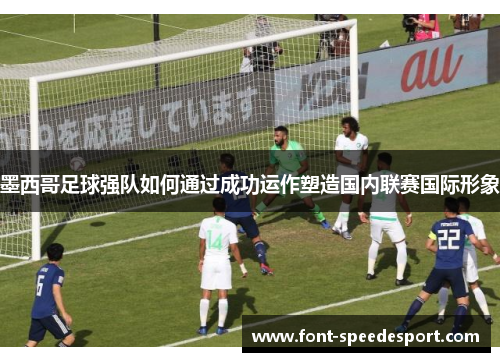 墨西哥足球强队如何通过成功运作塑造国内联赛国际形象