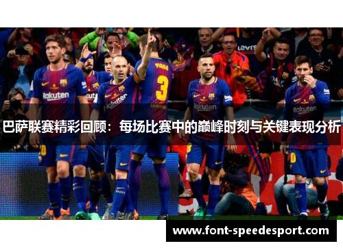 巴萨联赛精彩回顾：每场比赛中的巅峰时刻与关键表现分析