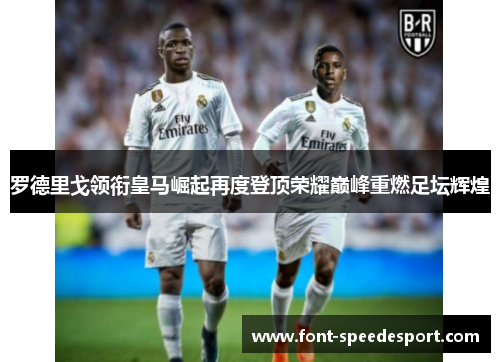 罗德里戈领衔皇马崛起再度登顶荣耀巅峰重燃足坛辉煌