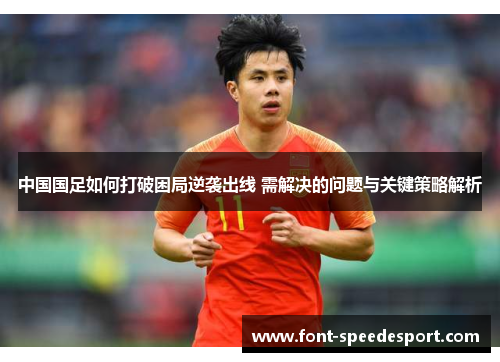 中国国足如何打破困局逆袭出线 需解决的问题与关键策略解析
