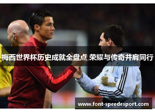 梅西世界杯历史成就全盘点 荣耀与传奇并肩同行