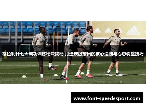格拉利什七大成功训练秘诀揭秘 打造顶级球员的核心法则与心态调整技巧