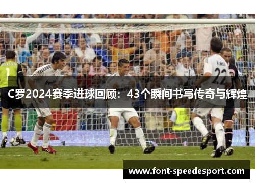 C罗2024赛季进球回顾：43个瞬间书写传奇与辉煌