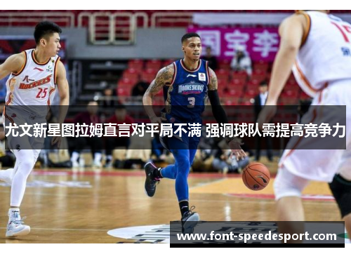 尤文新星图拉姆直言对平局不满 强调球队需提高竞争力