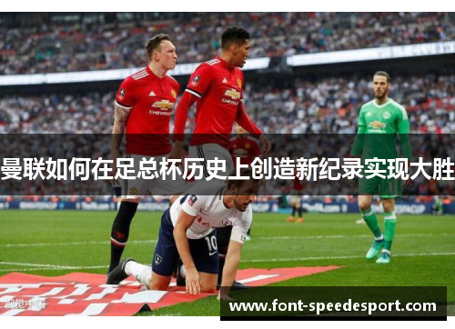 曼联如何在足总杯历史上创造新纪录实现大胜
