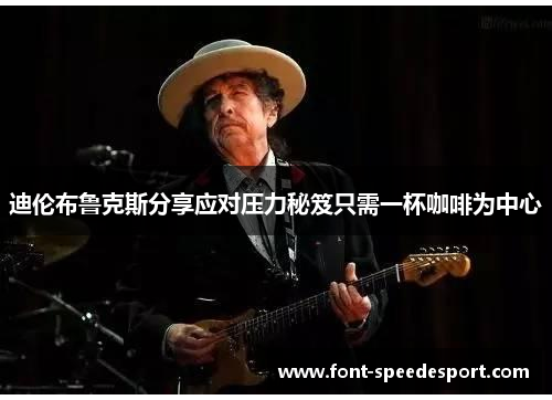 迪伦布鲁克斯分享应对压力秘笈只需一杯咖啡为中心
