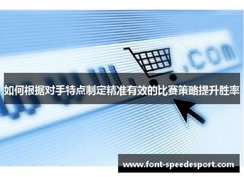 如何根据对手特点制定精准有效的比赛策略提升胜率