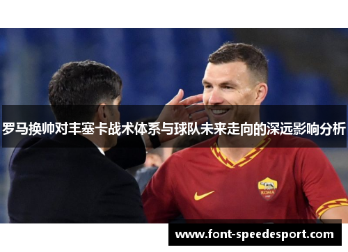 罗马换帅对丰塞卡战术体系与球队未来走向的深远影响分析