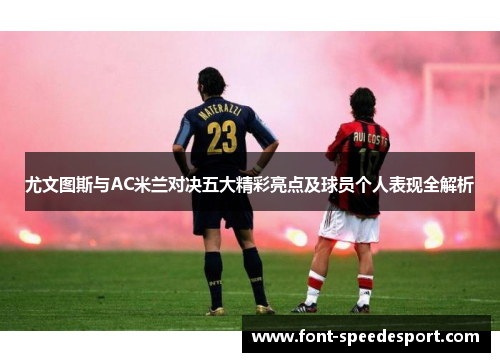 尤文图斯与AC米兰对决五大精彩亮点及球员个人表现全解析