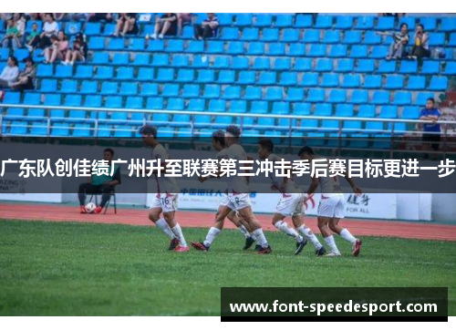 广东队创佳绩广州升至联赛第三冲击季后赛目标更进一步