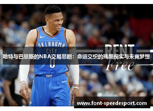哈特与巴恩斯的NBA交易悲剧：命运交织的残酷现实与未竟梦想