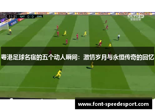 粤港足球名宿的五个动人瞬间：激情岁月与永恒传奇的回忆