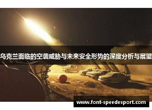 乌克兰面临的空袭威胁与未来安全形势的深度分析与展望