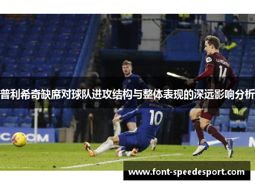 普利希奇缺席对球队进攻结构与整体表现的深远影响分析