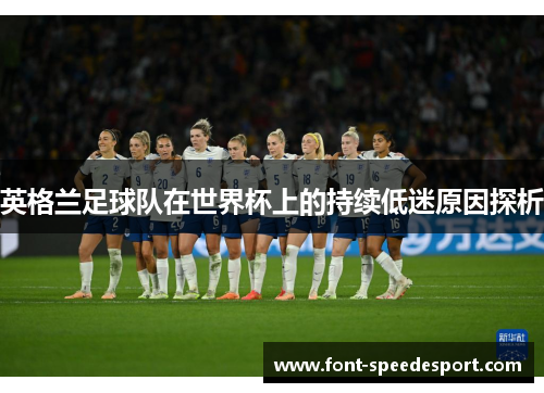英格兰足球队在世界杯上的持续低迷原因探析