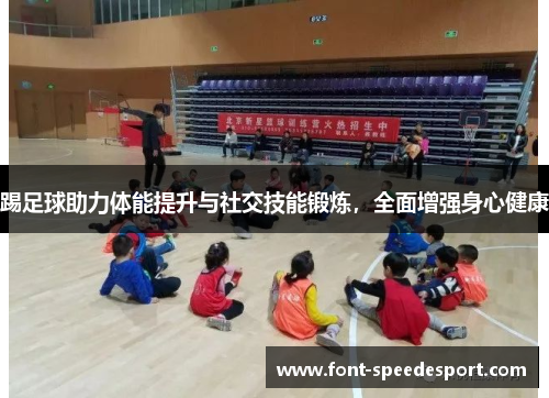 踢足球助力体能提升与社交技能锻炼，全面增强身心健康