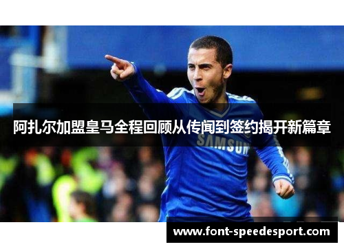 阿扎尔加盟皇马全程回顾从传闻到签约揭开新篇章