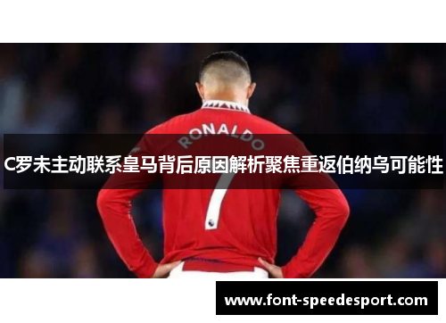 C罗未主动联系皇马背后原因解析聚焦重返伯纳乌可能性