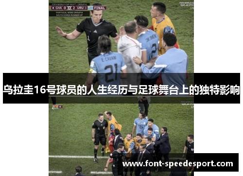 乌拉圭16号球员的人生经历与足球舞台上的独特影响