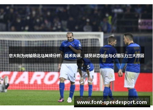 意大利为何输给北马其顿分析：战术失误、球员状态低迷与心理压力三大原因
