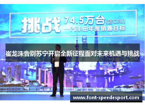 崔龙洙告别苏宁开启全新征程面对未来机遇与挑战
