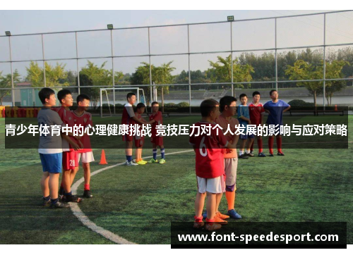 青少年体育中的心理健康挑战 竞技压力对个人发展的影响与应对策略