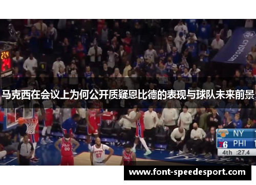 马克西在会议上为何公开质疑恩比德的表现与球队未来前景