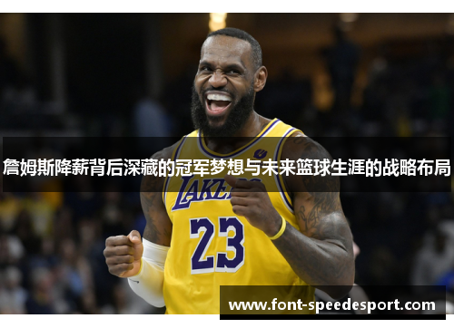 詹姆斯降薪背后深藏的冠军梦想与未来篮球生涯的战略布局 詹姆斯降薪背后深藏的冠军梦想与未来篮球生涯的战略布局
