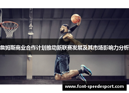 詹姆斯商业合作计划推动新联赛发展及其市场影响力分析 詹姆斯商业合作计划推动新联赛发展及其市场影响力分析