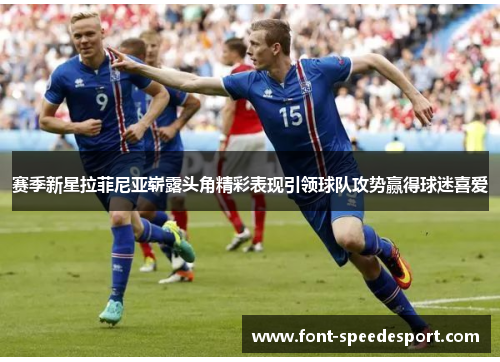 赛季新星拉菲尼亚崭露头角精彩表现引领球队攻势赢得球迷喜爱